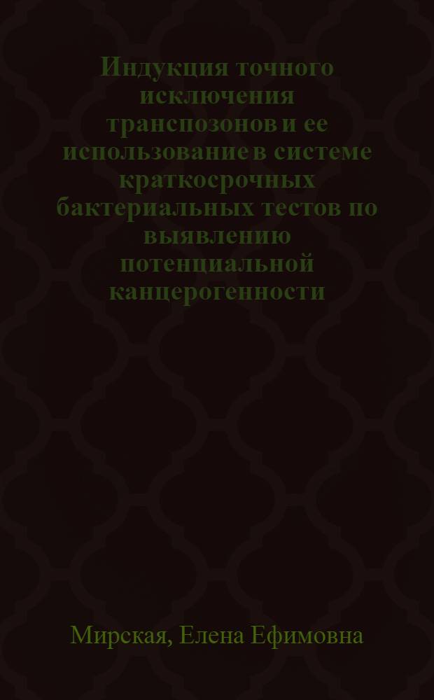 Индукция точного исключения транспозонов и ее использование в системе краткосрочных бактериальных тестов по выявлению потенциальной канцерогенности : Автореф. дис. на соиск. учен. степ. к.б.н