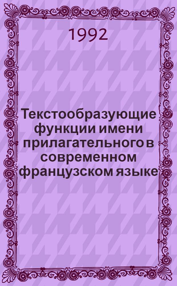 Текстообразующие функции имени прилагательного в современном французском языке : Автореф. дис. на соиск. учен. степ. к.филол.н