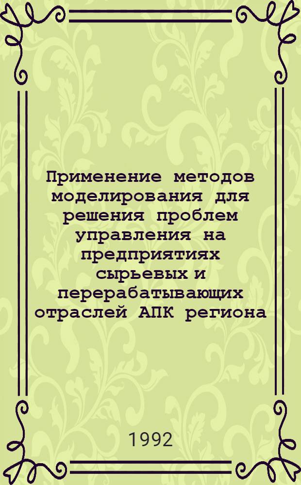 Применение методов моделирования для решения проблем управления на предприятиях сырьевых и перерабатывающих отраслей АПК региона : Автореф. дис. на соиск. учен. степ. д.т.н