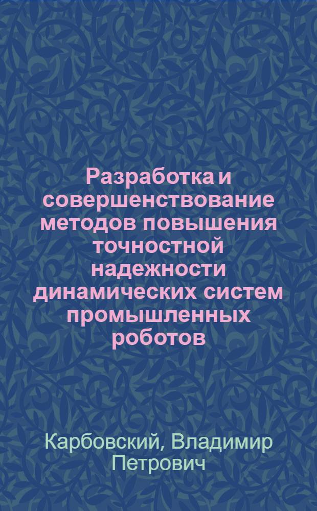 Разработка и совершенствование методов повышения точностной надежности динамических систем промышленных роботов : Автореф. дис. на соиск. учен. степ. к.т.н
