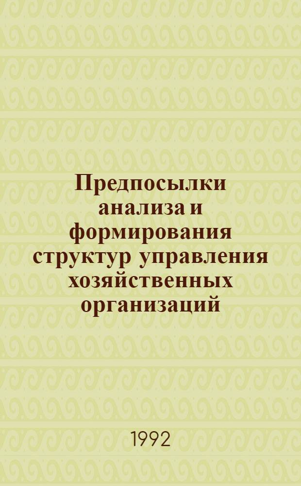 Предпосылки анализа и формирования структур управления хозяйственных организаций : Автореф. дис. на соиск. учен. степ. д.э.н