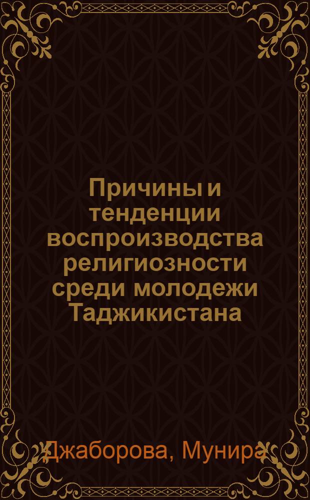 Причины и тенденции воспроизводства религиозности среди молодежи Таджикистана : Автореф. дис. на соиск. учен. степ. д.филос.н
