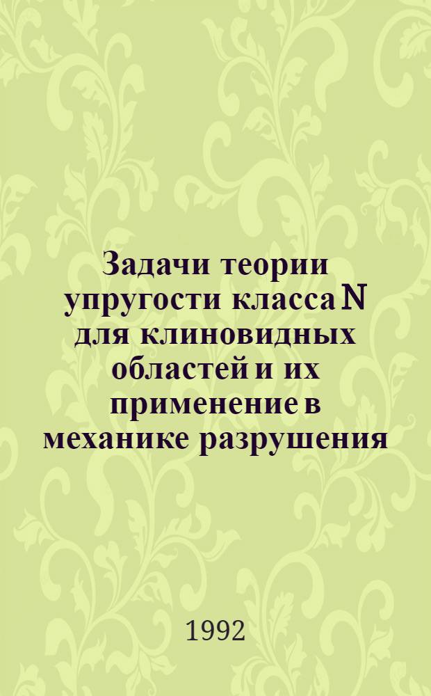 Задачи теории упругости класса N для клиновидных областей и их применение в механике разрушения : Автореф. дис. на соиск. учен. степ. д.ф.-м.н