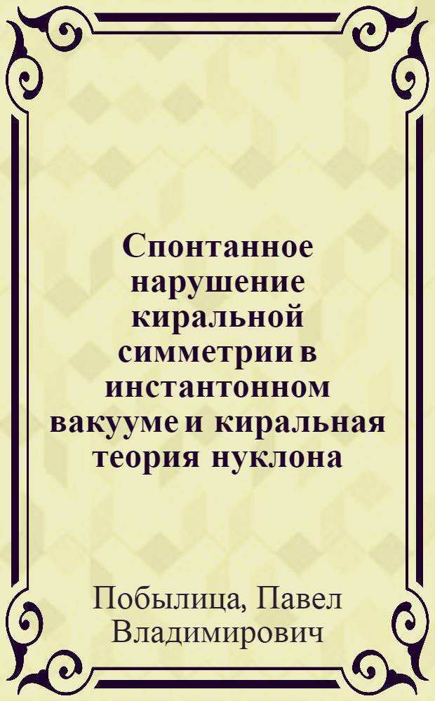 Спонтанное нарушение киральной симметрии в инстантонном вакууме и киральная теория нуклона : Автореф. дис. на соиск. учен. степ. к.ф.-м.н