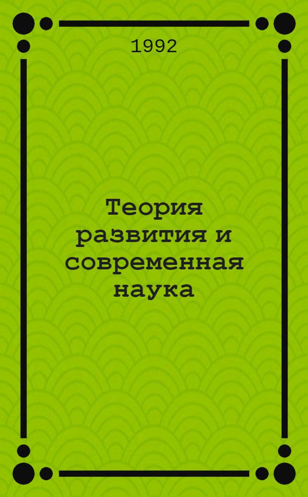 Теория развития и современная наука/к конкретно-всеобщей концепции развития/ : Автореф. дис. на соиск. учен. степ. д.филос.н
