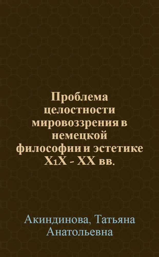 Проблема целостности мировоззрения в немецкой философии и эстетике Х1Х - ХХ вв. : Автореф. дис. на соиск. учен. степ. д.филос.н