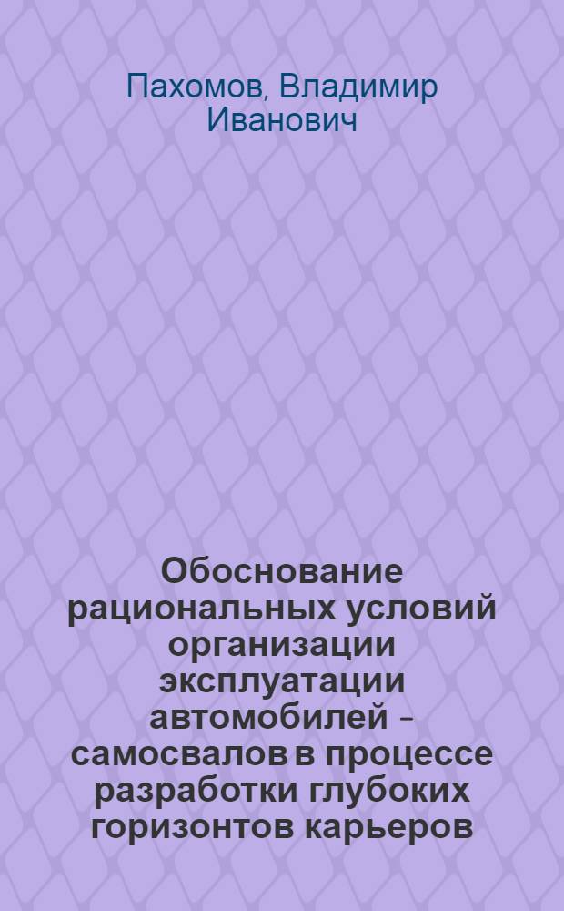 Обоснование рациональных условий организации эксплуатации автомобилей - самосвалов в процессе разработки глубоких горизонтов карьеров : Автореф. дис. на соиск. учен. степ. к.т.н