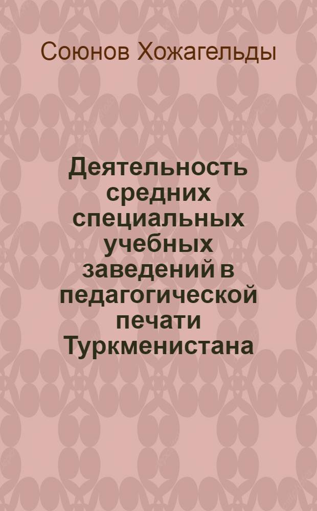 Деятельность средних специальных учебных заведений в педагогической печати Туркменистана (1931 - 1985 гг.) : Автореф. дис. на соиск. учен. степ. к.п.н