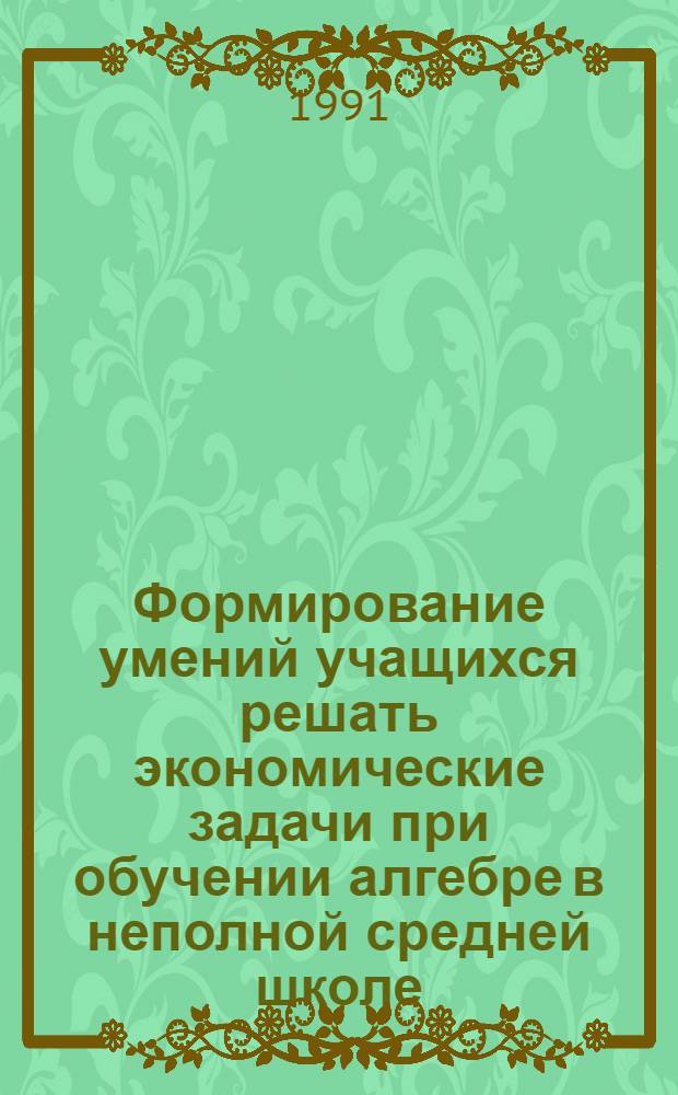 Формирование умений учащихся решать экономические задачи при обучении алгебре в неполной средней школе : Автореф. дис. на соиск. учен. степ. к.п.н