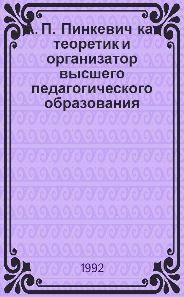 А. П. Пинкевич как теоретик и организатор высшего педагогического образования : Автореф. дис. на соиск. учен. степ. к.п.н
