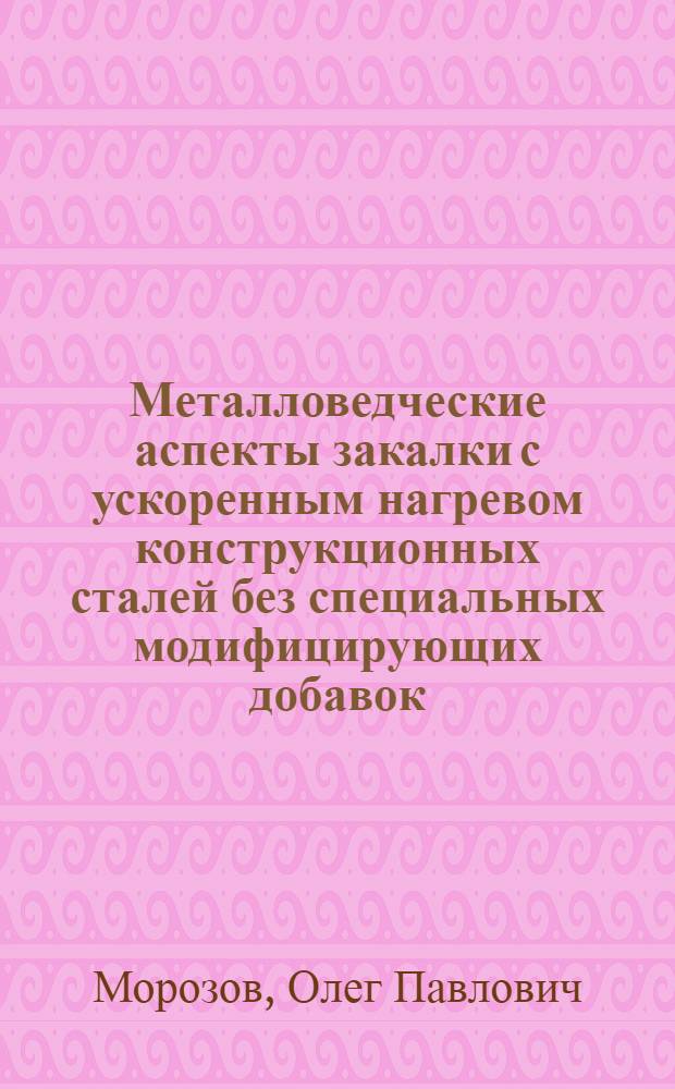 Металловедческие аспекты закалки с ускоренным нагревом конструкционных сталей без специальных модифицирующих добавок : Автореф. дис. на соиск. учен. степ. д.т.н