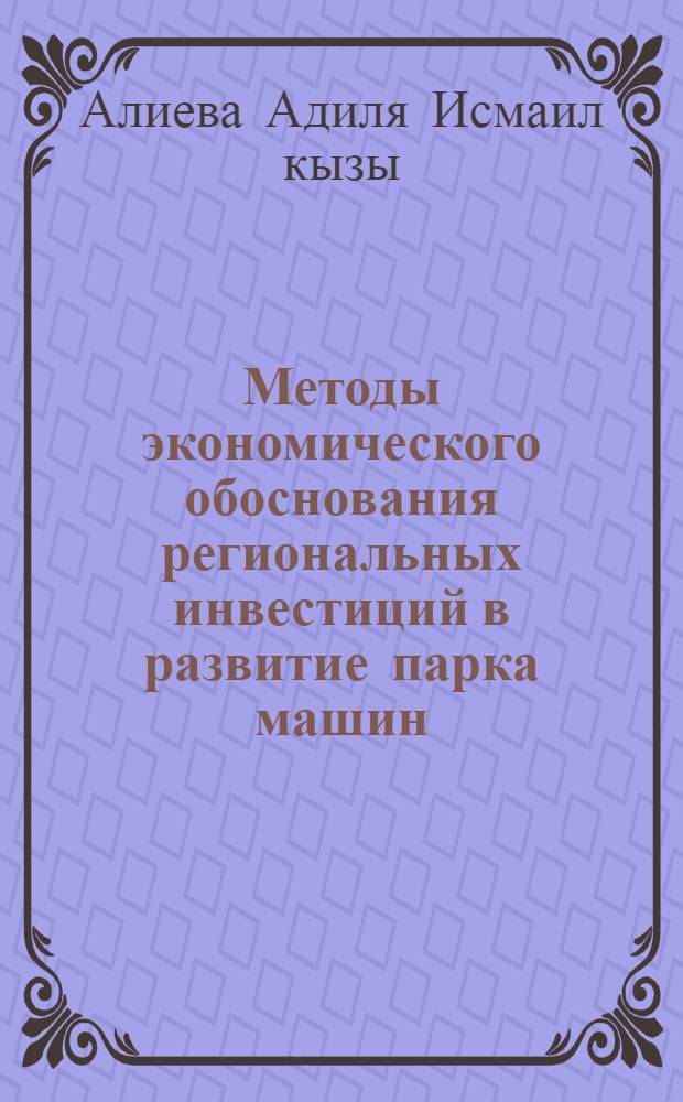 Методы экономического обоснования региональных инвестиций в развитие парка машин: (На прим. стр-ва респ. Азербайджан) : Автореф. дис. на соиск. учен. степ. к.э.н
