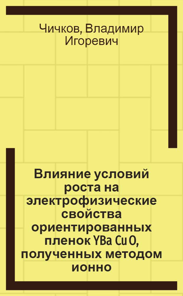 Влияние условий роста на электрофизические свойства ориентированных пленок YBa Cu O , полученных методом ионно - плазменного распыления : Автореф. дис. на соиск. учен. степ. к.ф.-м.н