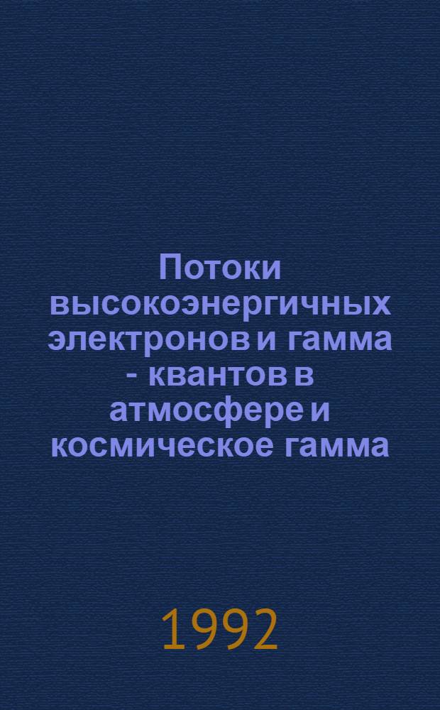 Потоки высокоэнергичных электронов и гамма - квантов в атмосфере и космическое гамма - излучение : Автореф. дис. на соиск. учен. степ. д.ф.-м.н