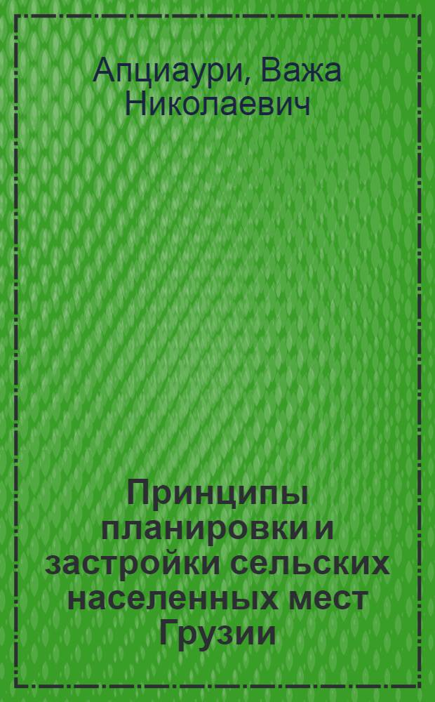 Принципы планировки и застройки сельских населенных мест Грузии : Автореф. дис. на соиск. учен. степ. д.аpх