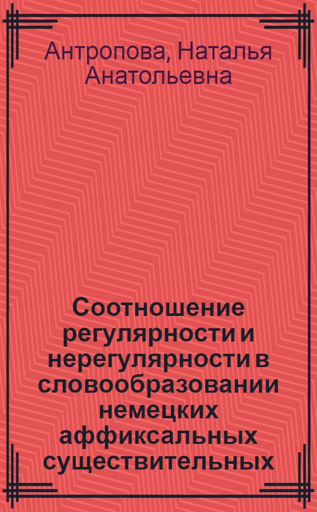Соотношение регулярности и нерегулярности в словообразовании немецких аффиксальных существительных : Автореф. дис. на соиск. учен. степ. к.филол.н