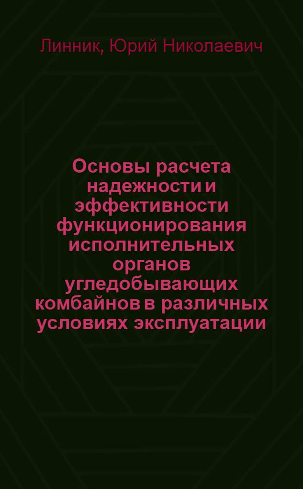 Основы расчета надежности и эффективности функционирования исполнительных органов угледобывающих комбайнов в различных условиях эксплуатации : Автореф. дис. на соиск. учен. степ. д.т.н