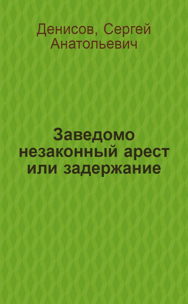 Заведомо незаконный арест или задержание: (Уголовно-правовые вопр.) : Автореф. дис. на соиск. учен. степ. к.ю.н