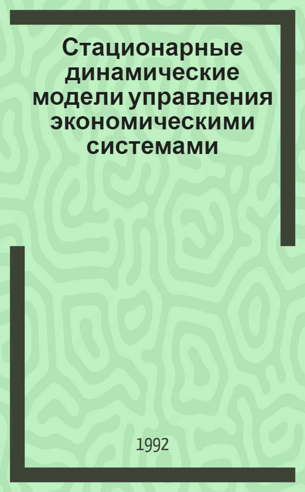 Стационарные динамические модели управления экономическими системами: (Методология, аналит. и вычислит. методы) : Автореф. дис. на соиск. учен. степ. д.ф.-м.н