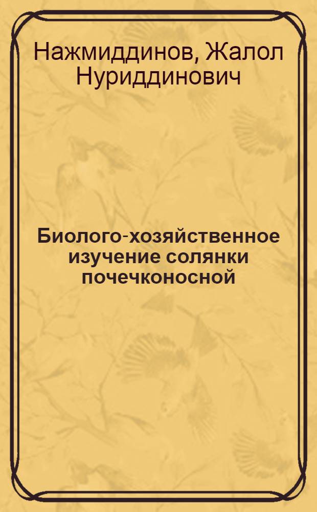 Биолого-хозяйственное изучение солянки почечконосной (SALSOLA GEMMASCENS) для введения в культуру в условиях Юго-Западного Кызылкума : Автореф. дис. на соиск. учен. степ. к.б.н