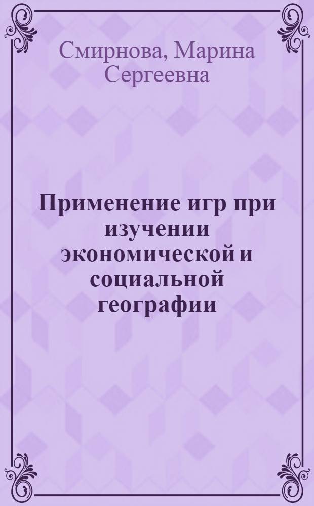 Применение игр при изучении экономической и социальной географии : Автореф. дис. на соиск. учен. степ. к.п.н