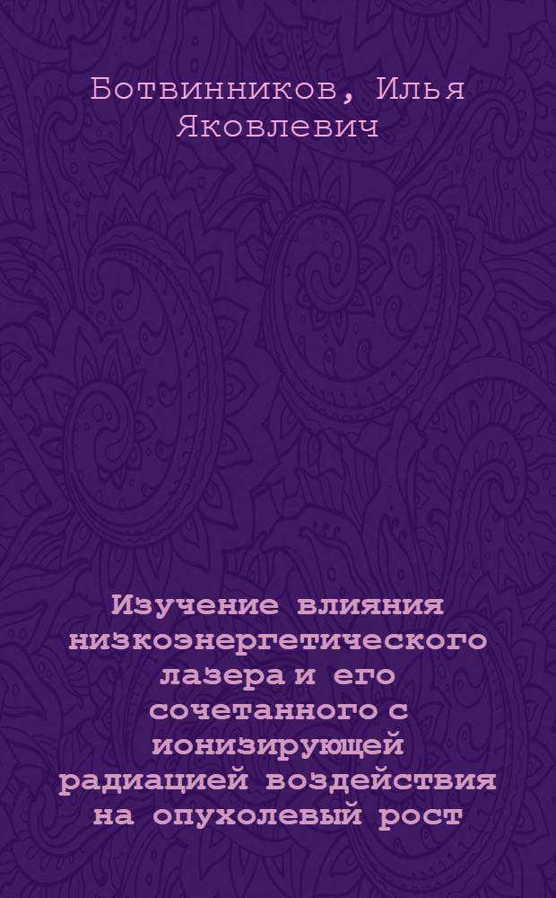 Изучение влияния низкоэнергетического лазера и его сочетанного с ионизирующей радиацией воздействия на опухолевый рост:(Эксперим. исслед.) : Автореф. дис. на соиск. учен. степ. к.м.н