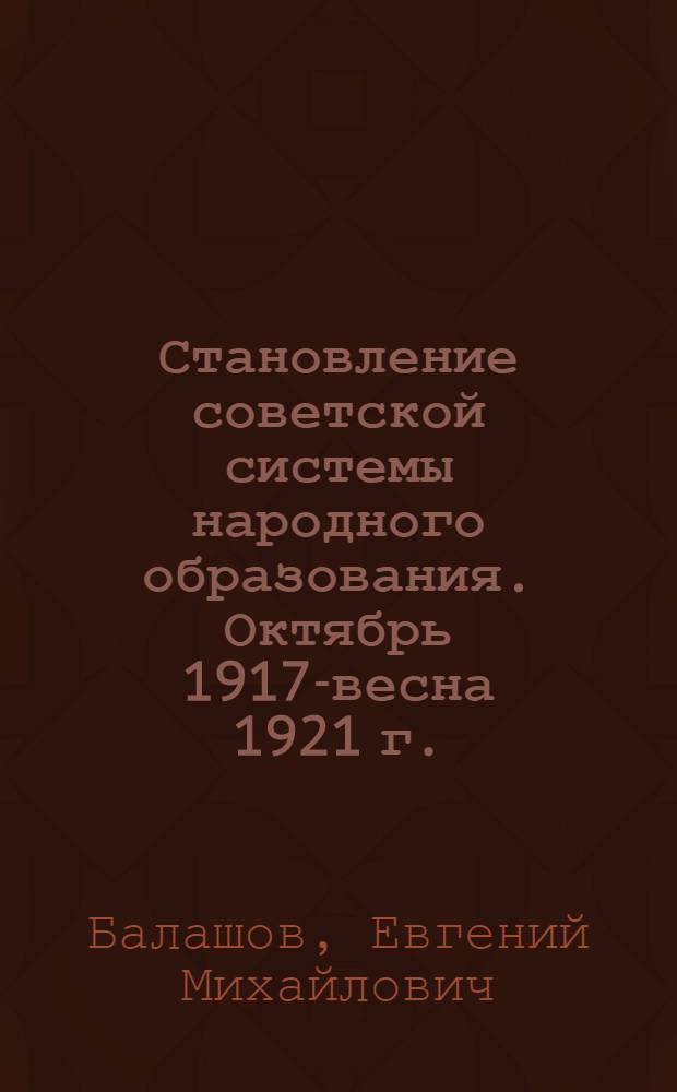 Становление советской системы народного образования. Октябрь 1917-весна 1921 г. : (На материалах Петрограда) : Автореф. дис. на соиск. учен. степ. к.ист.н