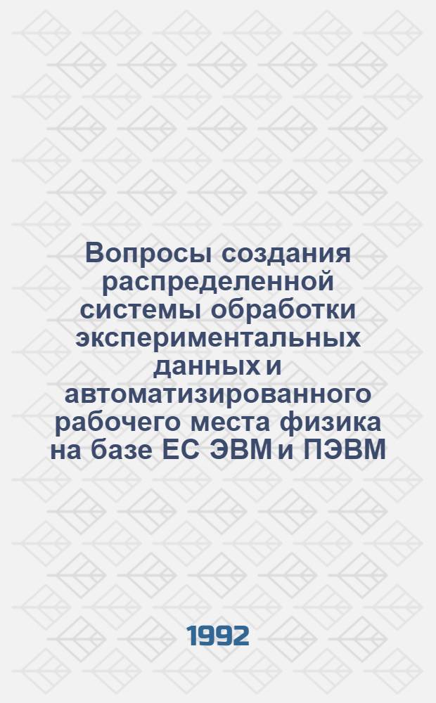 Вопросы создания распределенной системы обработки экспериментальных данных и автоматизированного рабочего места физика на базе ЕС ЭВМ и ПЭВМ : Автореф. дис. на соиск. учен. степ. к.ф.-м.н