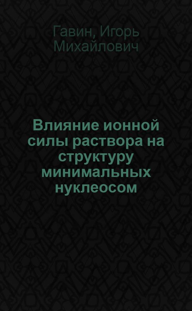 Влияние ионной силы раствора на структуру минимальных нуклеосом : Автореф. дис. на соиск. учен. степ. к.б.н