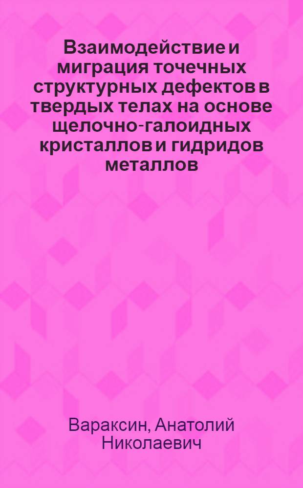 Взаимодействие и миграция точечных структурных дефектов в твердых телах на основе щелочно-галоидных кристаллов и гидридов металлов : Автореф. дис. на соиск. учен. степ. д.ф.-м.н