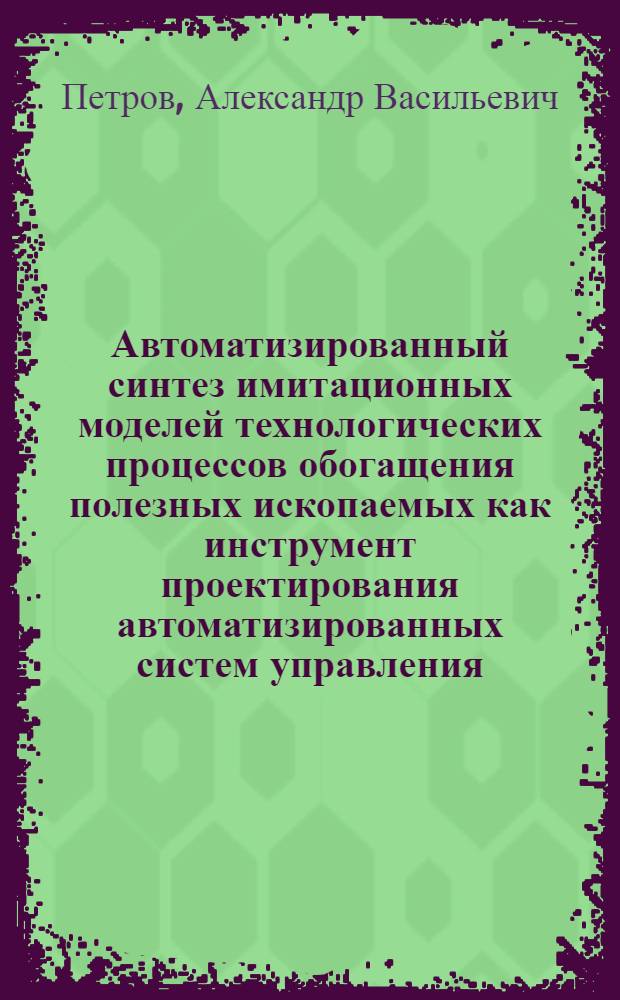 Автоматизированный синтез имитационных моделей технологических процессов обогащения полезных ископаемых как инструмент проектирования автоматизированных систем управления : Автореф. дис. на соиск. учен. степ. д.т.н