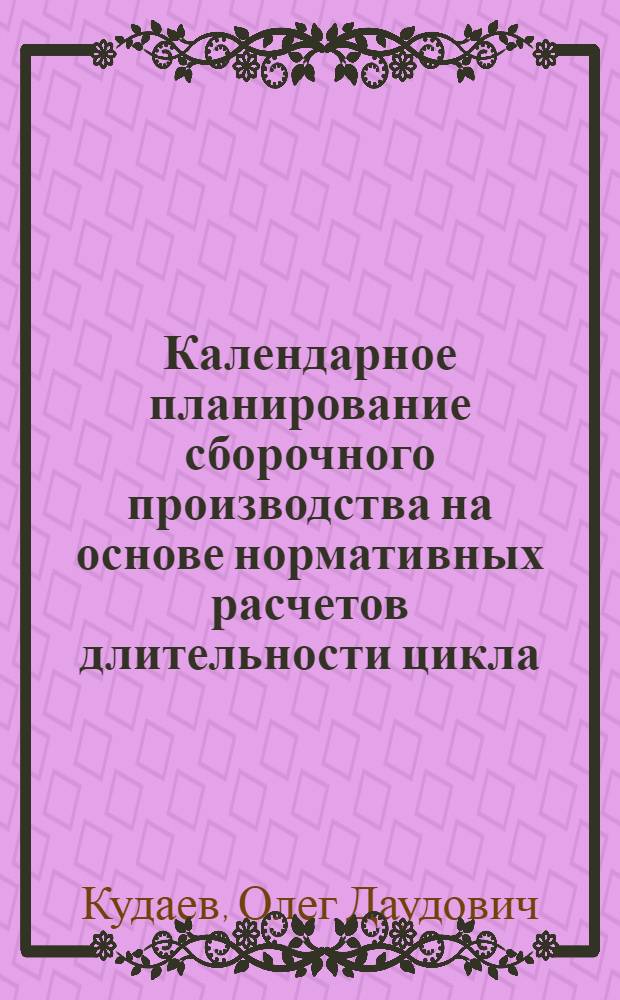 Календарное планирование сборочного производства на основе нормативных расчетов длительности цикла : Автореф. дис. на соиск. учен. степ. к.э.н