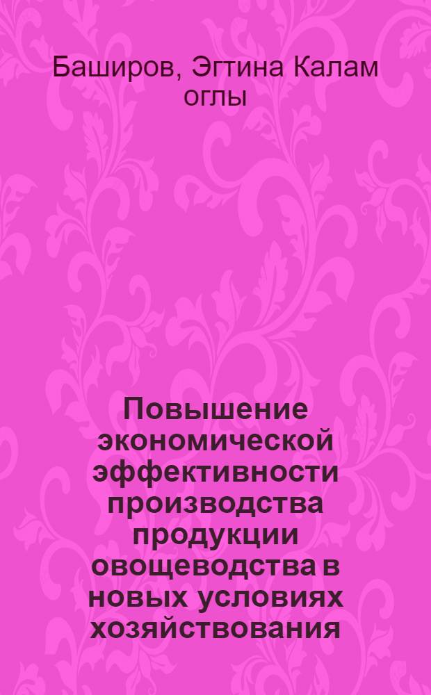 Повышение экономической эффективности производства продукции овощеводства в новых условиях хозяйствования: ( На материалах Азерб. Респ.) : Автореф. дис. на соиск. учен. степ. к.э.н