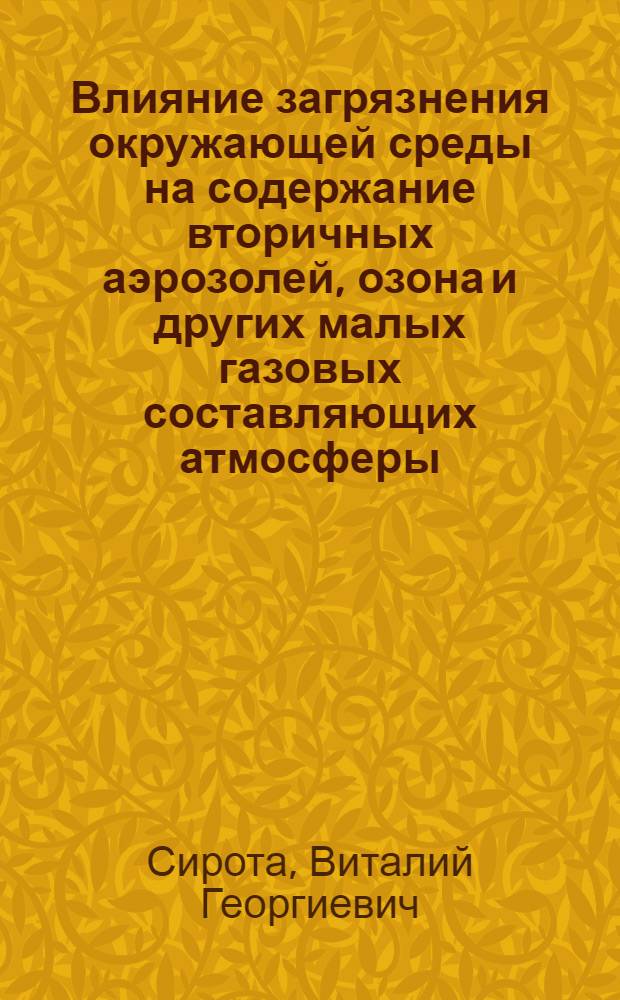 Влияние загрязнения окружающей среды на содержание вторичных аэрозолей, озона и других малых газовых составляющих атмосферы : Автореф. дис. на соиск. учен. степ. д.г.н