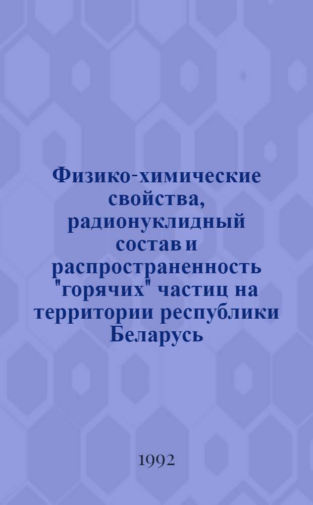Физико-химические свойства, радионуклидный состав и распространенность "горячих" частиц на территории республики Беларусь : Автореф. дис. на соиск. учен. степ. к.х.н