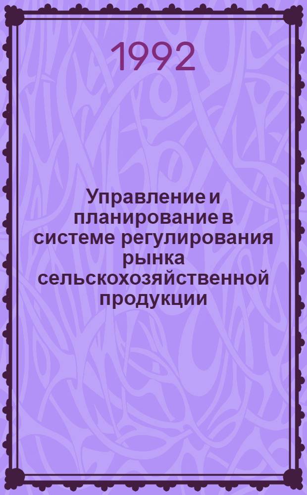 Управление и планирование в системе регулирования рынка сельскохозяйственной продукции : Автореф. дис. на соиск. учен. степ. д.э.н