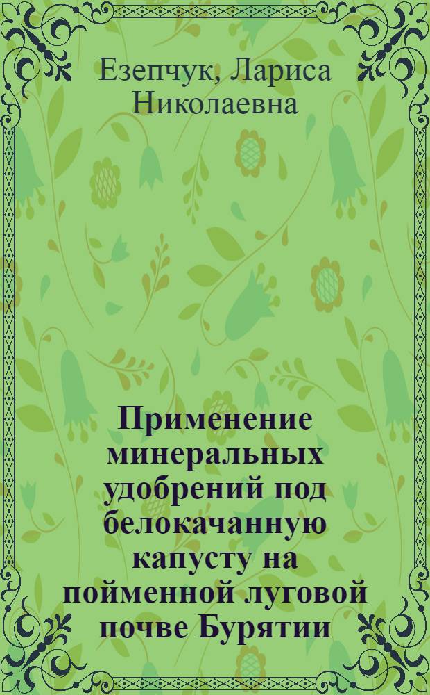 Применение минеральных удобрений под белокачанную капусту на пойменной луговой почве Бурятии : Автореф. дис. на соиск. учен. степ. к.с.-х.н