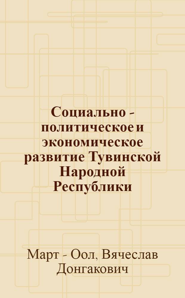 Социально - политическое и экономическое развитие Тувинской Народной Республики: (1921 - 1944 гг.) : Автореф. дис. на соиск. учен. степ. к.ист.н