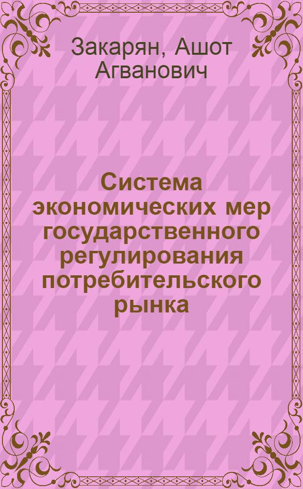 Система экономических мер государственного регулирования потребительского рынка : ( На прим. Респ. Армения) : Автореф. дис. на соиск. учен. степ. к.э.н