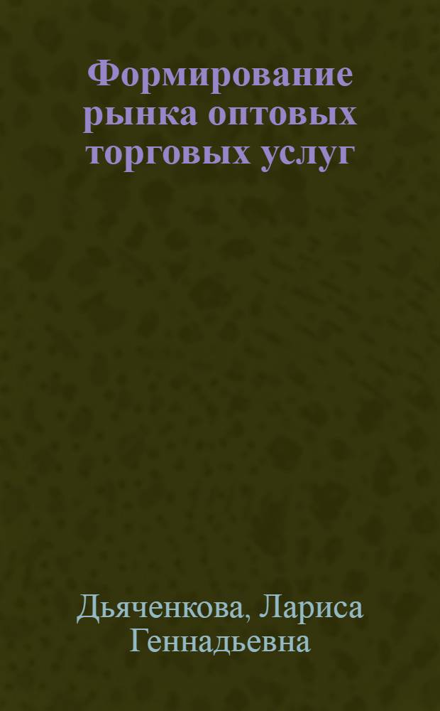 Формирование рынка оптовых торговых услуг : Автореф. дис. на соиск. учен. степ. к.э.н