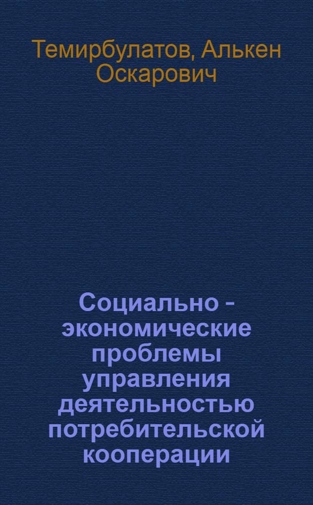 Социально - экономические проблемы управления деятельностью потребительской кооперации : Автореф. дис. на соиск. учен. степ. д.э.н