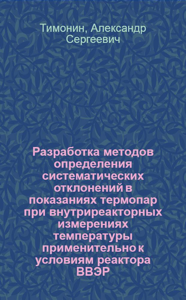 Разработка методов определения систематических отклонений в показаниях термопар при внутриреакторных измерениях температуры применительно к условиям реактора ВВЭР : Автореф. дис. на соиск. учен. степ. к.т.н
