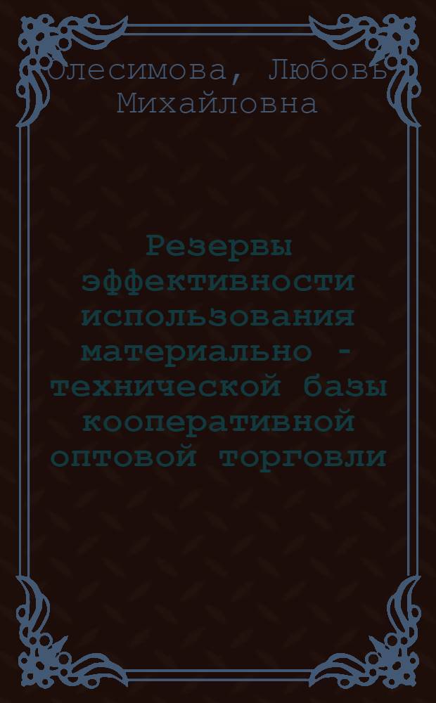 Резервы эффективности использования материально - технической базы кооперативной оптовой торговли : Автореф. дис. на соиск. учен. степ. к.э.н