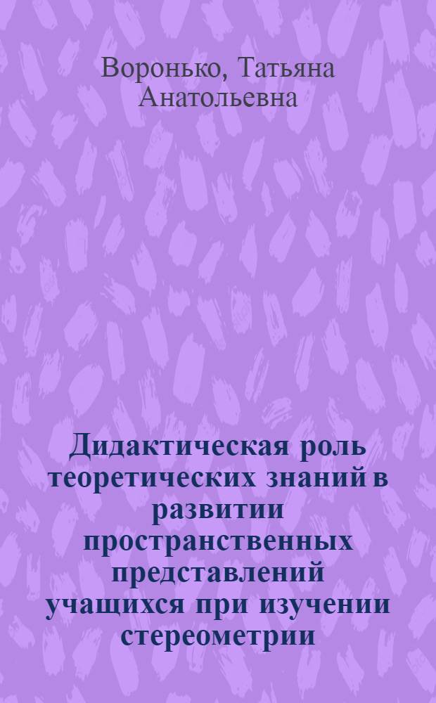 Дидактическая роль теоретических знаний в развитии пространственных представлений учащихся при изучении стереометрии : Автореф. дис. на соиск. учен. степ. к.п.н