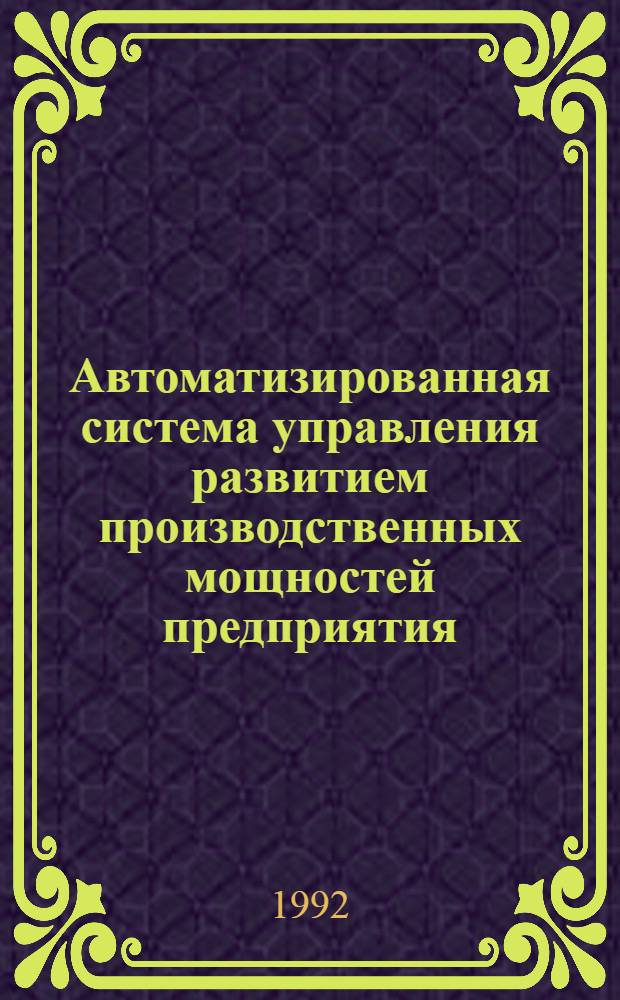 Автоматизированная система управления развитием производственных мощностей предприятия : Автореф. дис. на соиск. учен. степ. к.т.н