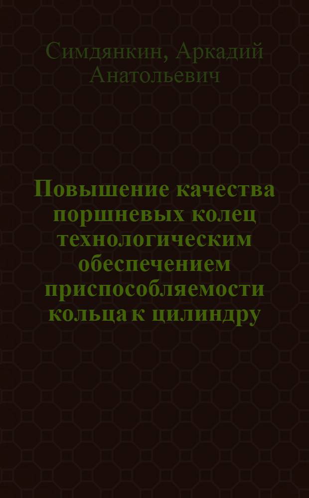 Повышение качества поршневых колец технологическим обеспечением приспособляемости кольца к цилиндру : Автореф. дис. на соиск. учен. степ. к.т.н