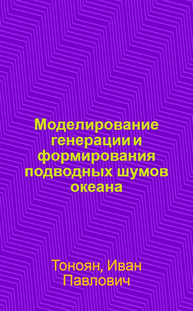 Моделирование генерации и формирования подводных шумов океана : Автореф. дис. на соиск. учен. степ. к.ф.-м.н