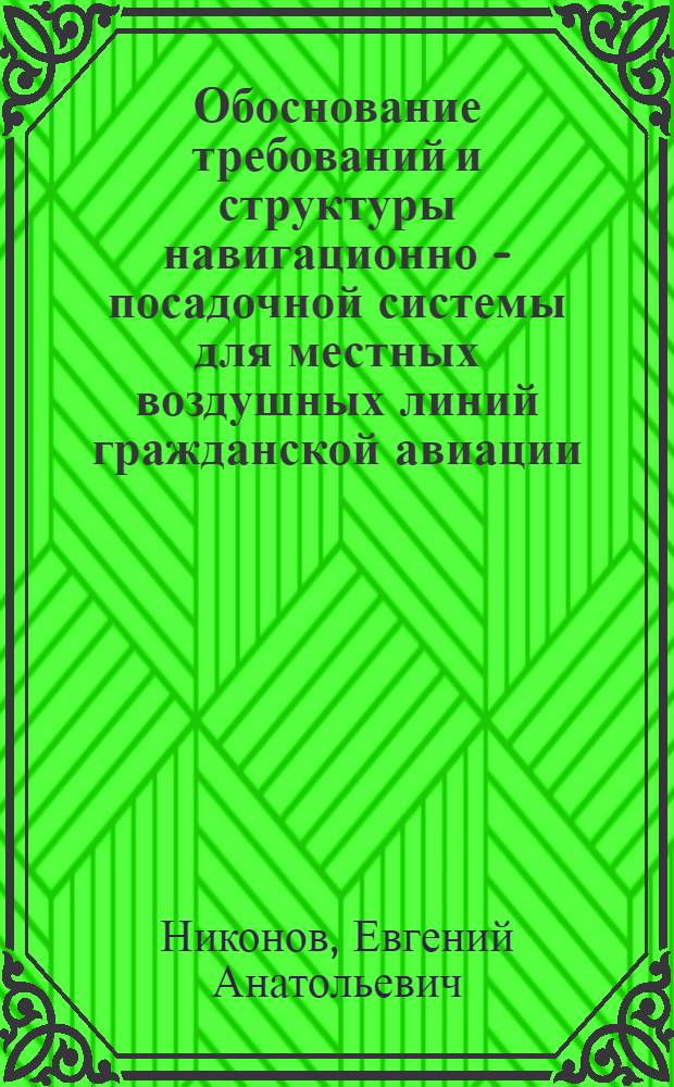 Обоснование требований и структуры навигационно - посадочной системы для местных воздушных линий гражданской авиации : Автореф. дис. на соиск. учен. степ. к.т.н