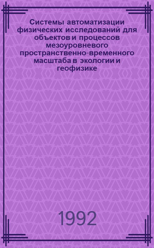 Системы автоматизации физических исследований для объектов и процессов мезоуровневого пространственно-временного масштаба в экологии и геофизике : Автореф. дис. на соиск. учен. степ. д.ф.-м.н