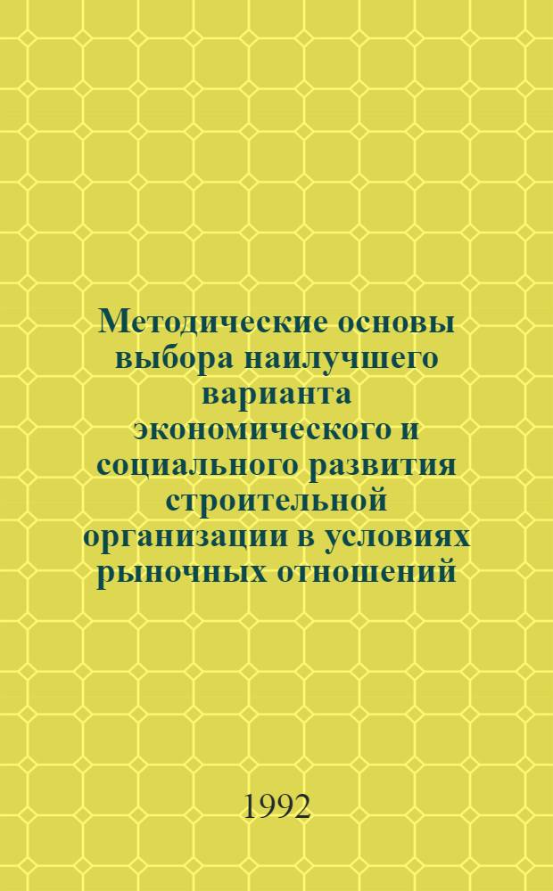 Методические основы выбора наилучшего варианта экономического и социального развития строительной организации в условиях рыночных отношений : Автореф. дис. на соиск. учен. степ. к.э.н